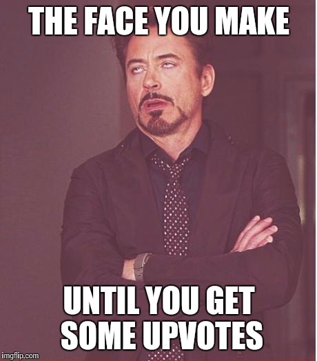 Face You Make Robert Downey Jr | THE FACE YOU MAKE; UNTIL YOU GET SOME UPVOTES | image tagged in memes,face you make robert downey jr | made w/ Imgflip meme maker