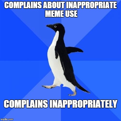 Socially Awkward Penguin | COMPLAINS ABOUT INAPPROPRIATE MEME USE; COMPLAINS INAPPROPRIATELY | image tagged in memes,socially awkward penguin | made w/ Imgflip meme maker