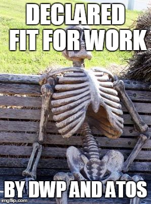 Waiting Skeleton Meme | DECLARED FIT FOR WORK; BY DWP AND ATOS | image tagged in memes,waiting skeleton | made w/ Imgflip meme maker