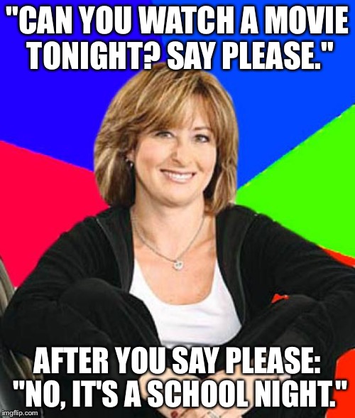 Sheltering Suburban Mom | "CAN YOU WATCH A MOVIE TONIGHT? SAY PLEASE."; AFTER YOU SAY PLEASE: "NO, IT'S A SCHOOL NIGHT." | image tagged in memes,sheltering suburban mom | made w/ Imgflip meme maker