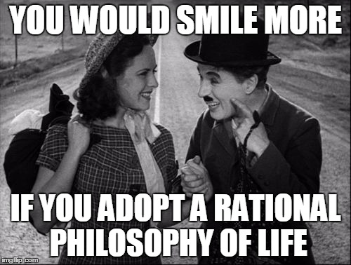 chaplin | YOU WOULD SMILE MORE; IF YOU ADOPT A RATIONAL PHILOSOPHY OF LIFE | image tagged in chaplin | made w/ Imgflip meme maker