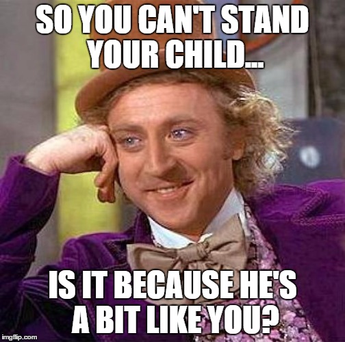 Creepy Condescending Wonka Meme | SO YOU CAN'T STAND YOUR CHILD... IS IT BECAUSE HE'S A BIT LIKE YOU? | image tagged in memes,creepy condescending wonka | made w/ Imgflip meme maker