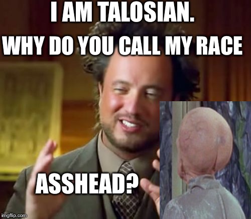 Ancient Aliens | I AM TALOSIAN. WHY DO YOU CALL MY RACE; ASSHEAD? | image tagged in memes,ancient aliens | made w/ Imgflip meme maker