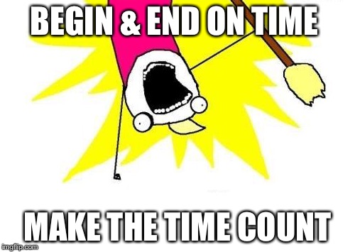 X All The Y | BEGIN & END ON TIME; MAKE THE TIME COUNT | image tagged in memes,x all the y | made w/ Imgflip meme maker