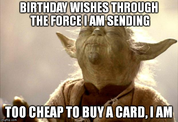 YodaForceLift | BIRTHDAY WISHES THROUGH THE FORCE I AM SENDING; TOO CHEAP TO BUY A CARD, I AM | image tagged in yodaforcelift | made w/ Imgflip meme maker