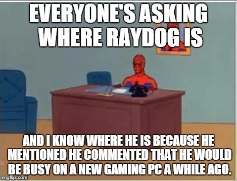 I saw this coming | EVERYONE'S ASKING WHERE RAYDOG IS; AND I KNOW WHERE HE IS BECAUSE HE MENTIONED HE COMMENTED THAT HE WOULD BE BUSY ON A NEW GAMING PC A WHILE AGO. | image tagged in memes,spiderman computer desk,spiderman | made w/ Imgflip meme maker