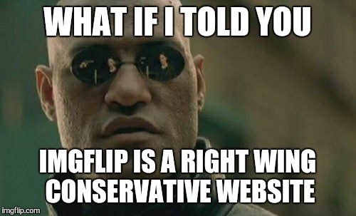 Matrix Morpheus | WHAT IF I TOLD YOU; IMGFLIP IS A RIGHT WING CONSERVATIVE WEBSITE | image tagged in memes,matrix morpheus | made w/ Imgflip meme maker