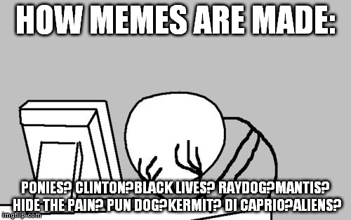 And then it doesn't even matter because your time zone sucks and you get no views! | HOW MEMES ARE MADE:; PONIES? CLINTON?BLACK LIVES? RAYDOG?MANTIS? HIDE THE PAIN? PUN DOG?KERMIT? DI CAPRIO?ALIENS? | image tagged in memes,computer guy facepalm | made w/ Imgflip meme maker