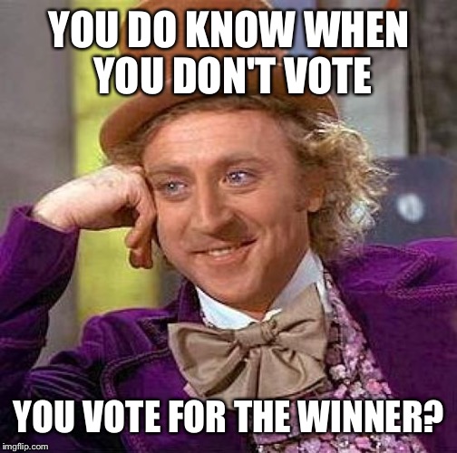 Voting math for dummies. | YOU DO KNOW WHEN YOU DON'T VOTE; YOU VOTE FOR THE WINNER? | image tagged in memes,creepy condescending wonka,voting,refuse to vote | made w/ Imgflip meme maker