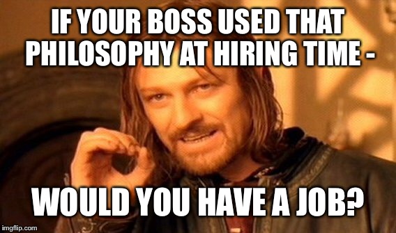 One Does Not Simply Meme | IF YOUR BOSS USED THAT PHILOSOPHY AT HIRING TIME - WOULD YOU HAVE A JOB? | image tagged in memes,one does not simply | made w/ Imgflip meme maker