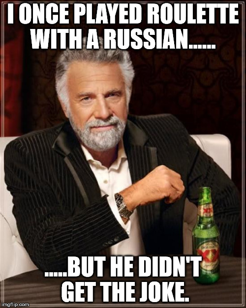 The Most Interesting Man In The World | I ONCE PLAYED ROULETTE WITH A RUSSIAN...... .....BUT HE DIDN'T GET THE JOKE. | image tagged in memes,the most interesting man in the world | made w/ Imgflip meme maker