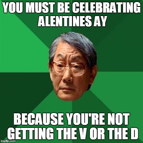 High Expectations Asian Father Meme | YOU MUST BE CELEBRATING ALENTINES AY; BECAUSE YOU'RE NOT GETTING THE V OR THE D | image tagged in memes,high expectations asian father | made w/ Imgflip meme maker