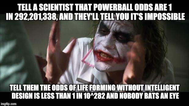And everybody loses their minds Meme | TELL A SCIENTIST THAT POWERBALL ODDS ARE 1 IN 292,201,338, AND THEY'LL TELL YOU IT'S IMPOSSIBLE; TELL THEM THE ODDS OF LIFE FORMING WITHOUT INTELLIGENT DESIGN IS LESS THAN 1 IN 10^282 AND NOBODY BATS AN EYE | image tagged in memes,and everybody loses their minds | made w/ Imgflip meme maker