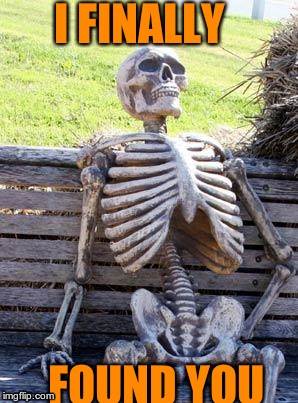 Waiting Skeleton Meme | I FINALLY; FOUND YOU | image tagged in memes,waiting skeleton | made w/ Imgflip meme maker