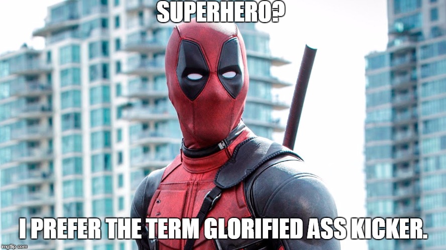 Deadpool | SUPERHERO? I PREFER THE TERM GLORIFIED ASS KICKER. | image tagged in deadpool | made w/ Imgflip meme maker