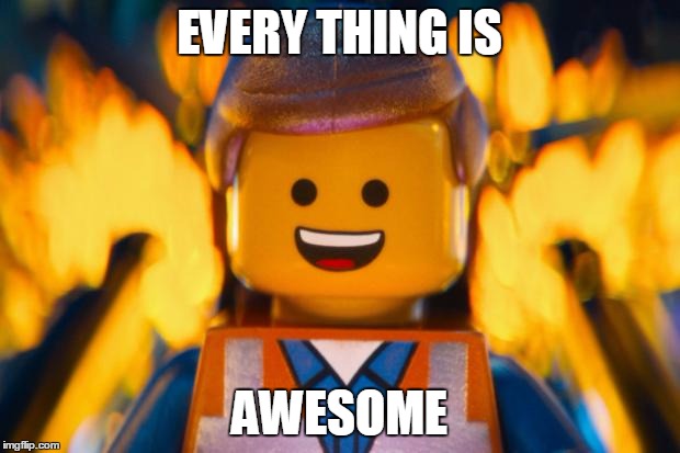 lego movie emmet | EVERY THING IS; AWESOME | image tagged in lego movie emmet | made w/ Imgflip meme maker
