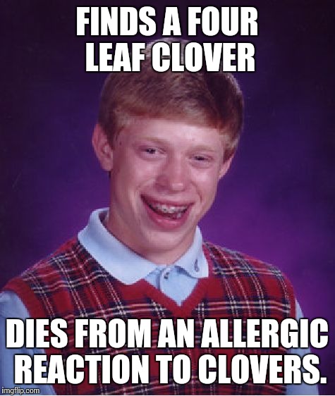 Bad Luck Brian Meme | FINDS A FOUR LEAF CLOVER DIES FROM AN ALLERGIC REACTION TO CLOVERS. | image tagged in memes,bad luck brian | made w/ Imgflip meme maker