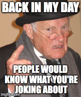 Back In My Day Meme | BACK IN MY DAY PEOPLE WOULD KNOW WHAT YOU'RE JOKING ABOUT | image tagged in memes,back in my day | made w/ Imgflip meme maker