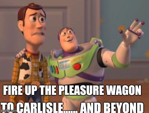 X, X Everywhere Meme | FIRE UP THE PLEASURE WAGON; TO CARLISLE...... AND BEYOND | image tagged in memes,x x everywhere | made w/ Imgflip meme maker