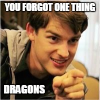 mat pat wants you | YOU FORGOT ONE THING DRAGONS | image tagged in mat pat wants you | made w/ Imgflip meme maker
