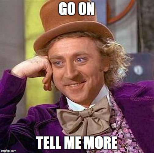 Creepy Condescending Wonka Meme | GO ON TELL ME MORE | image tagged in memes,creepy condescending wonka | made w/ Imgflip meme maker