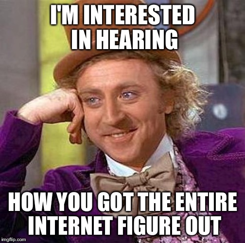 Creepy Condescending Wonka Meme | I'M INTERESTED IN HEARING HOW YOU GOT THE ENTIRE INTERNET FIGURE OUT | image tagged in memes,creepy condescending wonka | made w/ Imgflip meme maker
