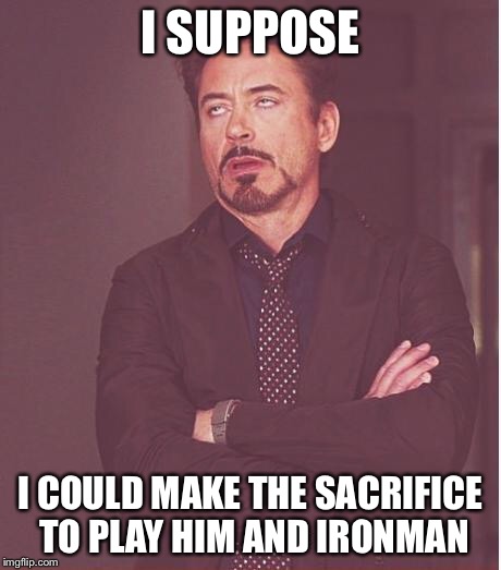 Face You Make Robert Downey Jr Meme | I SUPPOSE I COULD MAKE THE SACRIFICE TO PLAY HIM AND IRONMAN | image tagged in memes,face you make robert downey jr | made w/ Imgflip meme maker