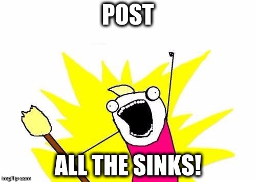 Post all the sinks- for bronysquare | POST; ALL THE SINKS! | image tagged in memes,x all the y | made w/ Imgflip meme maker