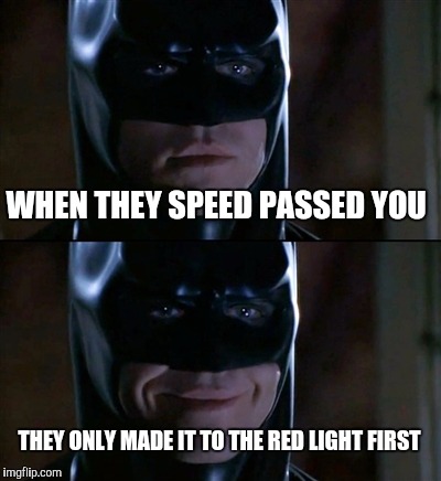 Batman Smiles Meme | WHEN THEY SPEED PASSED YOU; THEY ONLY MADE IT TO THE RED LIGHT FIRST | image tagged in memes,batman smiles,speed,traffic memes,best memes | made w/ Imgflip meme maker