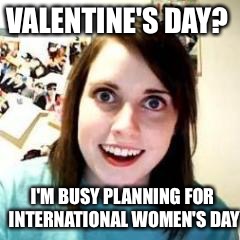 Crazy Girlfriend | VALENTINE'S DAY? I'M BUSY PLANNING FOR INTERNATIONAL WOMEN'S DAY | image tagged in crazy girlfriend | made w/ Imgflip meme maker