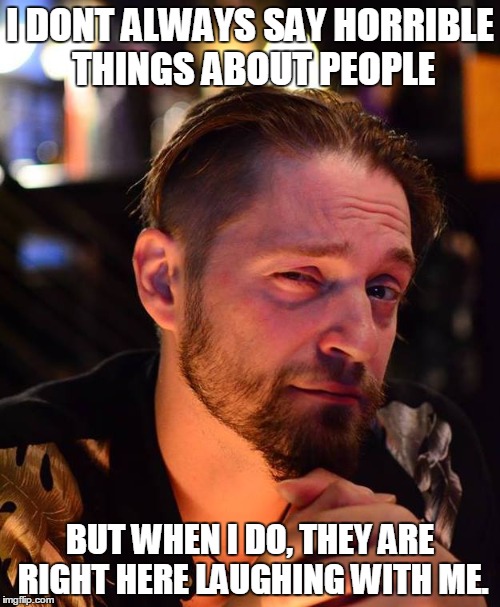 Doorguy Dave | I DONT ALWAYS SAY HORRIBLE THINGS ABOUT PEOPLE; BUT WHEN I DO, THEY ARE RIGHT HERE LAUGHING WITH ME. | image tagged in vertex | made w/ Imgflip meme maker