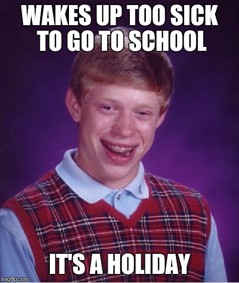 Bad Luck Brian | WAKES UP TOO SICK TO GO TO SCHOOL; IT'S A HOLIDAY | image tagged in memes,bad luck brian | made w/ Imgflip meme maker