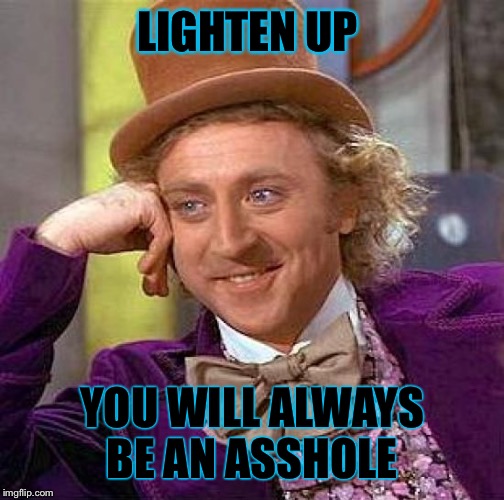 Creepy Condescending Wonka | LIGHTEN UP; YOU WILL ALWAYS BE AN ASSHOLE | image tagged in memes,creepy condescending wonka | made w/ Imgflip meme maker