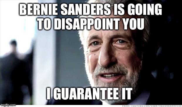 I Guarantee It | BERNIE SANDERS IS GOING TO DISAPPOINT YOU; I GUARANTEE IT | image tagged in memes,i guarantee it | made w/ Imgflip meme maker