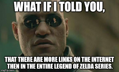 Matrix Morpheus Meme | WHAT IF I TOLD YOU, THAT THERE ARE MORE LINKS ON THE INTERNET THEN IN THE ENTIRE LEGEND OF ZELDA SERIES. | image tagged in memes,matrix morpheus | made w/ Imgflip meme maker