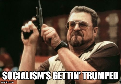 Am I The Only One Around Here Meme | SOCIALISM'S GETTIN' TRUMPED | image tagged in memes,am i the only one around here | made w/ Imgflip meme maker