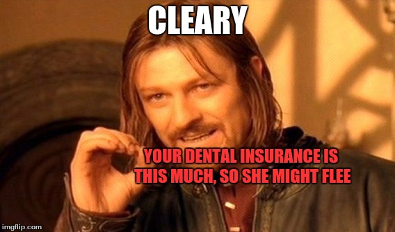 One Does Not Simply Meme | CLEARY YOUR DENTAL INSURANCE IS THIS MUCH, SO SHE MIGHT FLEE | image tagged in memes,one does not simply | made w/ Imgflip meme maker