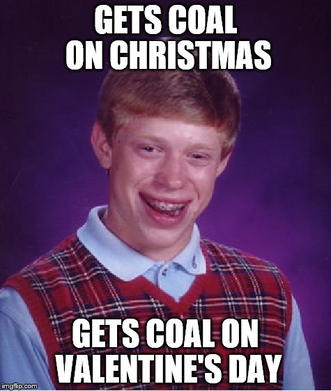 Bad Luck Brian | GETS COAL ON CHRISTMAS; GETS COAL ON VALENTINE'S DAY | image tagged in memes,bad luck brian | made w/ Imgflip meme maker