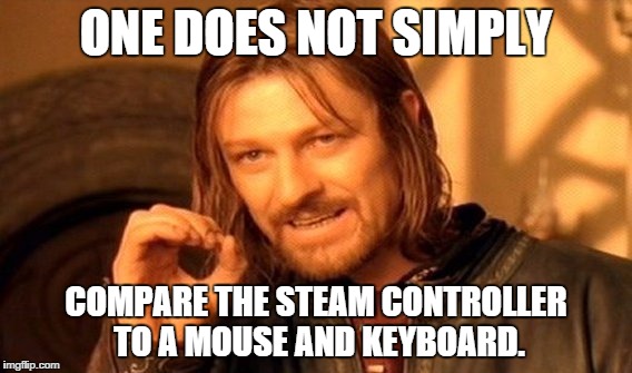 SC VS KB/M?! WTF?!?! | ONE DOES NOT SIMPLY; COMPARE THE STEAM CONTROLLER TO A MOUSE AND KEYBOARD. | image tagged in memes,one does not simply | made w/ Imgflip meme maker