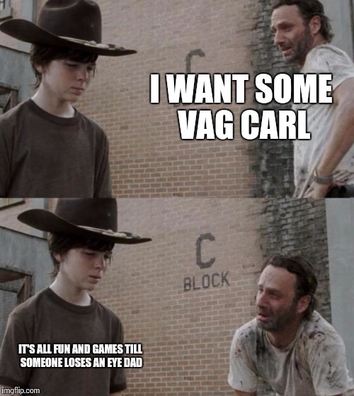 Rick and Carl Meme | I WANT SOME VAG CARL; IT'S ALL FUN AND GAMES TILL SOMEONE LOSES AN EYE DAD | image tagged in memes,rick and carl | made w/ Imgflip meme maker