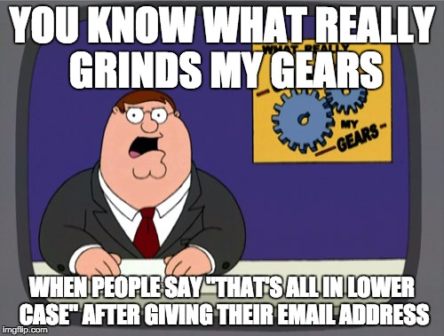 Peter Griffin News Meme | YOU KNOW WHAT REALLY GRINDS MY GEARS; WHEN PEOPLE SAY "THAT'S ALL IN LOWER CASE" AFTER GIVING THEIR EMAIL ADDRESS | image tagged in memes,peter griffin news | made w/ Imgflip meme maker