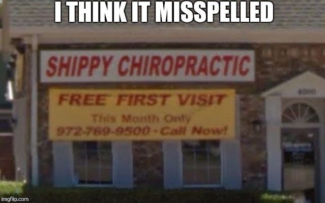 I THINK IT MISSPELLED | image tagged in a shippy chiropractic | made w/ Imgflip meme maker