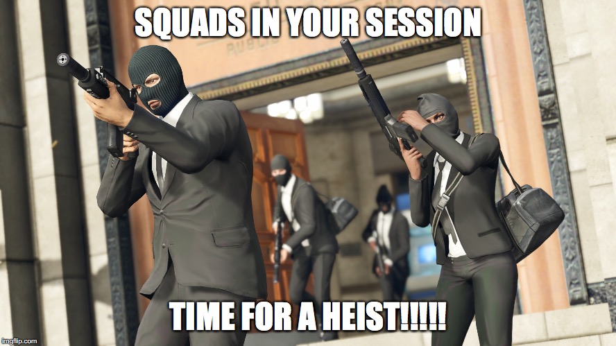 Gta heist | SQUADS IN YOUR SESSION; TIME FOR A HEIST!!!!! | image tagged in gta heist | made w/ Imgflip meme maker