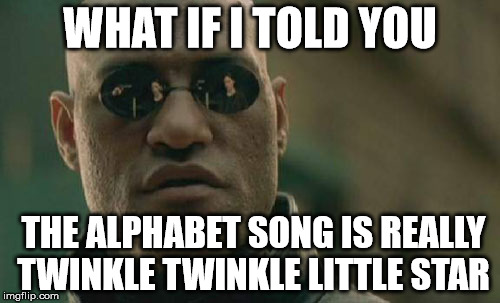 Matrix Morpheus Meme | WHAT IF I TOLD YOU; THE ALPHABET SONG IS REALLY TWINKLE TWINKLE LITTLE STAR | image tagged in memes,matrix morpheus | made w/ Imgflip meme maker