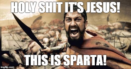Sparta Leonidas | HOLY SHIT IT'S JESUS! THIS IS SPARTA! | image tagged in memes,sparta leonidas | made w/ Imgflip meme maker