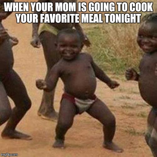 Third World Success Kid | WHEN YOUR MOM IS GOING TO COOK YOUR FAVORITE MEAL TONIGHT | image tagged in memes,third world success kid | made w/ Imgflip meme maker