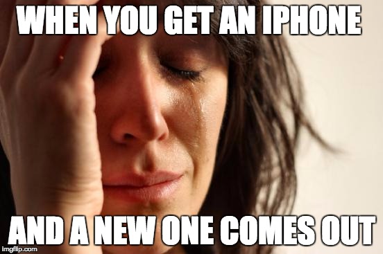 First World Problems Meme | WHEN YOU GET AN IPHONE; AND A NEW ONE COMES OUT | image tagged in memes,first world problems | made w/ Imgflip meme maker