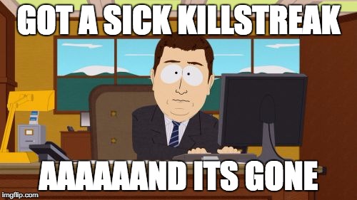 Killstreak Karma | GOT A SICK KILLSTREAK; AAAAAAND ITS GONE | image tagged in memes,aaaaand its gone | made w/ Imgflip meme maker