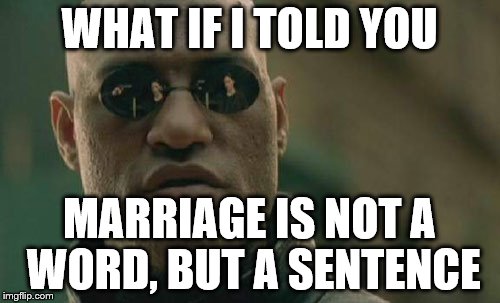 Matrix Morpheus Meme | WHAT IF I TOLD YOU; MARRIAGE IS NOT A WORD, BUT A SENTENCE | image tagged in memes,matrix morpheus | made w/ Imgflip meme maker