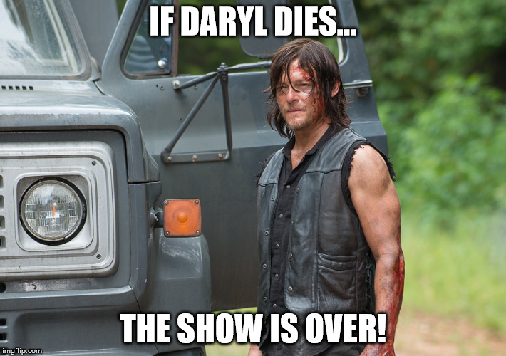 IF DARYL DIES... THE SHOW IS OVER! | image tagged in daryl dixon | made w/ Imgflip meme maker